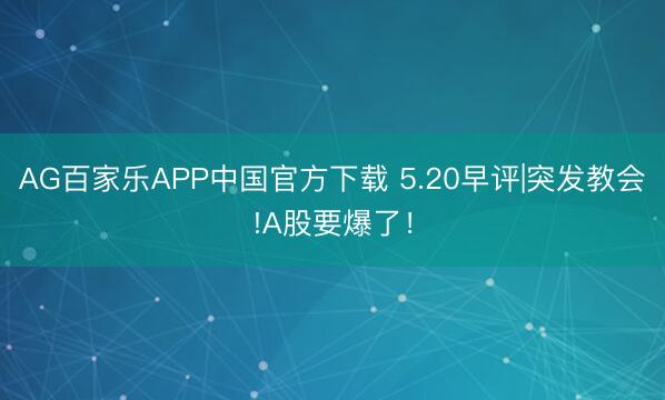 AG百家乐APP中国官方下载 5.20早评|突发教会!A股要爆了！