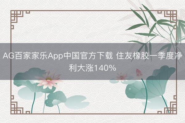 AG百家家乐App中国官方下载 住友橡胶一季度净利大涨140%
