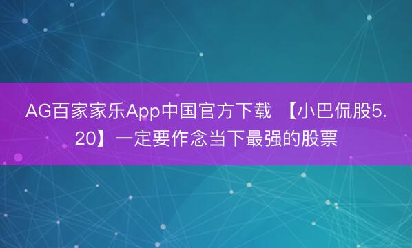 AG百家家乐App中国官方下载 【小巴侃股5.20】一定要作念当下最强的股票