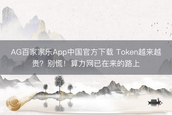 AG百家家乐App中国官方下载 Token越来越贵？别慌！算力网已在来的路上