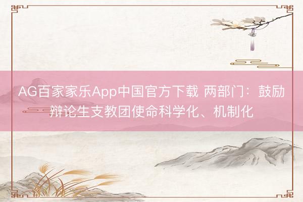 AG百家家乐App中国官方下载 两部门：鼓励辩论生支教团使命科学化、机制化
