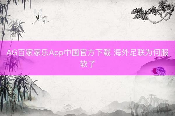 AG百家家乐App中国官方下载 海外足联为何服软了