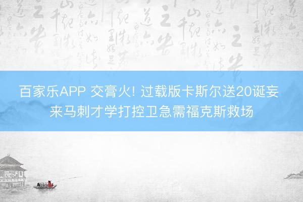 百家乐APP 交膏火! 过载版卡斯尔送20诞妄 来马刺才学打控卫急需福克斯救场