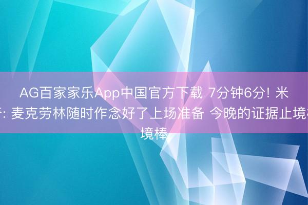 AG百家家乐App中国官方下载 7分钟6分! 米奇: 麦克劳林随时作念好了上场准备 今晚的证据止境棒