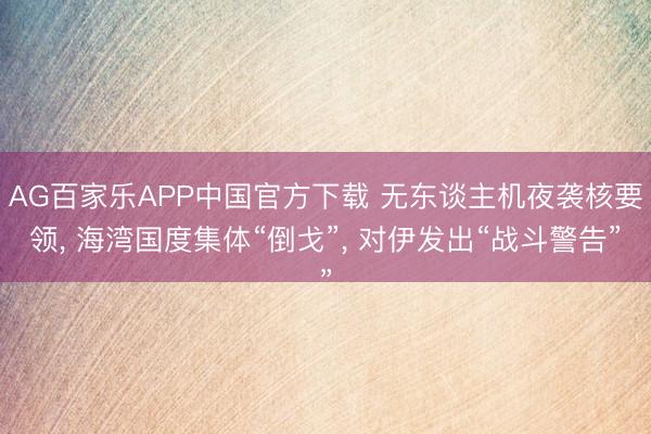 AG百家乐APP中国官方下载 无东谈主机夜袭核要领， 海湾国度集体“倒戈”， 对伊发出“战斗警告”