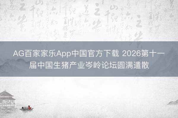 AG百家家乐App中国官方下载 2026第十一届中国生猪产业岑岭论坛圆满遣散