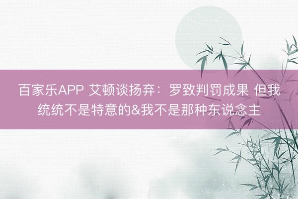 百家乐APP 艾顿谈扬弃:罗致判罚成果 但我统统不是特意的&我不是那种东说念主