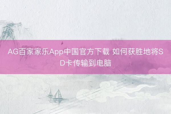 AG百家家乐App中国官方下载 如何获胜地将SD卡传输到电脑