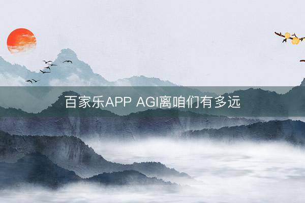 百家乐APP AGI离咱们有多远