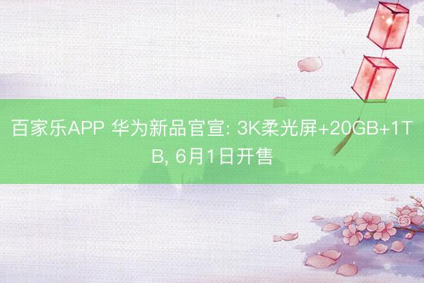 百家乐APP 华为新品官宣: 3K柔光屏+20GB+1TB, 6月1日开售