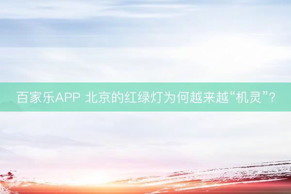 百家乐APP 北京的红绿灯为何越来越“机灵”?