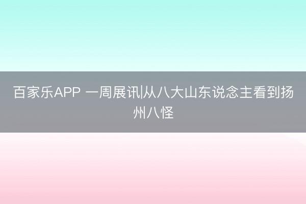 百家乐APP 一周展讯|从八大山东说念主看到扬州八怪