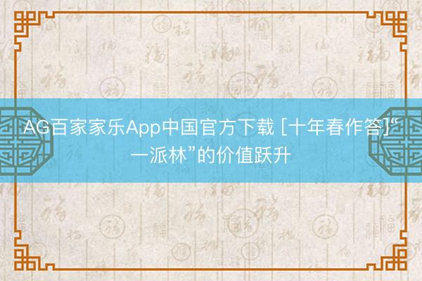 AG百家家乐App中国官方下载 [十年春作答]“一派林”的价值跃升
