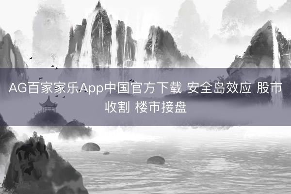 AG百家家乐App中国官方下载 安全岛效应 股市收割 楼市接盘