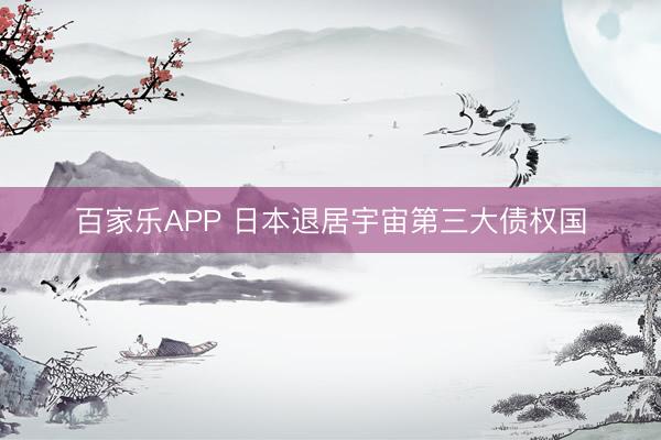 百家乐APP 日本退居宇宙第三大债权国