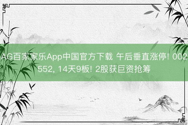 AG百家家乐App中国官方下载 午后垂直涨停! 002552， 14天9板! 2股获巨资抢筹