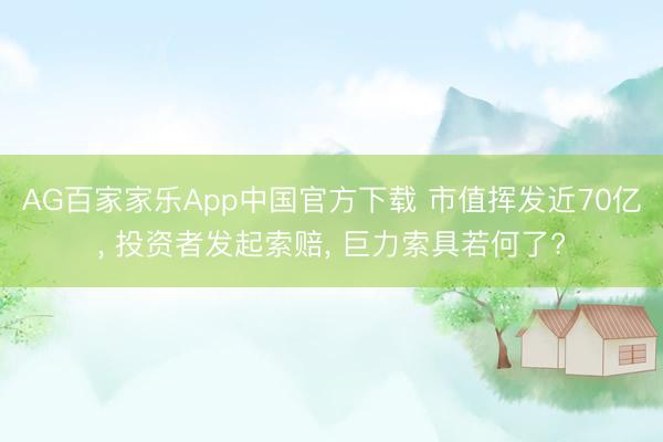 AG百家家乐App中国官方下载 市值挥发近70亿， 投资者发起索赔， 巨力索具若何了?