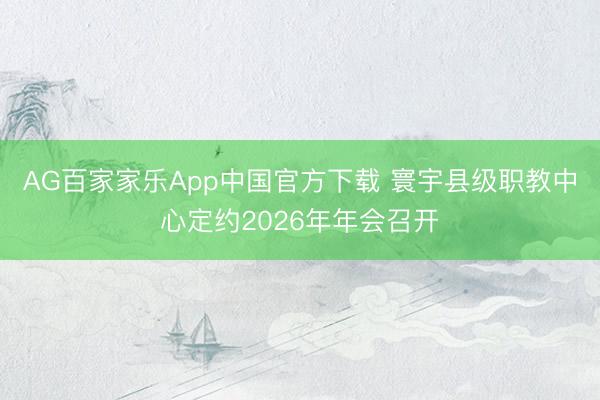 AG百家家乐App中国官方下载 寰宇县级职教中心定约2026年年会召开