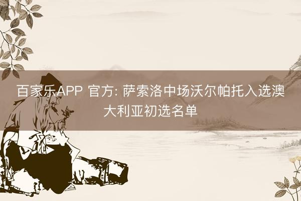 百家乐APP 官方: 萨索洛中场沃尔帕托入选澳大利亚初选名单