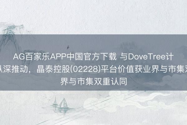 AG百家乐APP中国官方下载 与DoveTree计谋互助纵深推动,晶泰控股(02228)平台价值获业界与市集双重认同