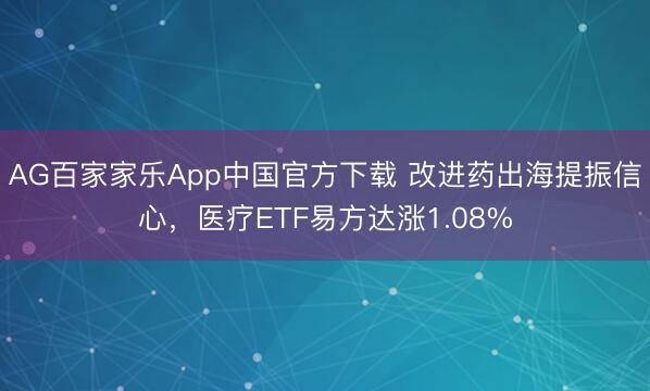 AG百家家乐App中国官方下载 改进药出海提振信心，医疗ETF易方达涨1.08%