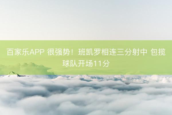百家乐APP 很强势！班凯罗相连三分射中 包揽球队开场11分