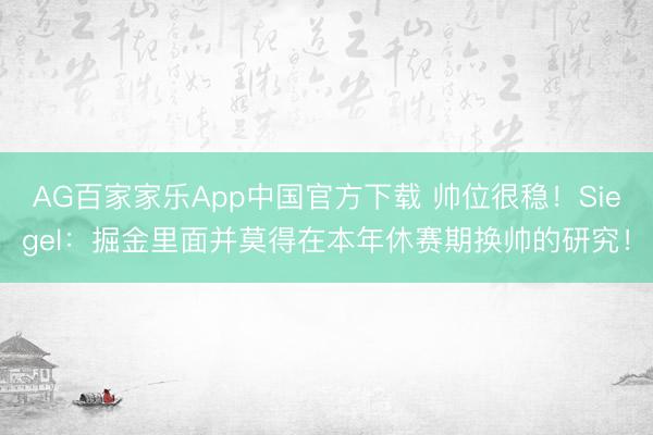 AG百家家乐App中国官方下载 帅位很稳！Siegel：掘金里面并莫得在本年休赛期换帅的研究！