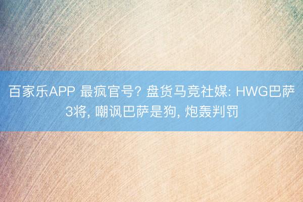 百家乐APP 最疯官号? 盘货马竞社媒: HWG巴萨3将, 嘲讽巴萨是狗, 炮轰判罚