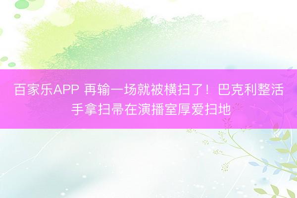 百家乐APP 再输一场就被横扫了！巴克利整活 手拿扫帚在演播室厚爱扫地