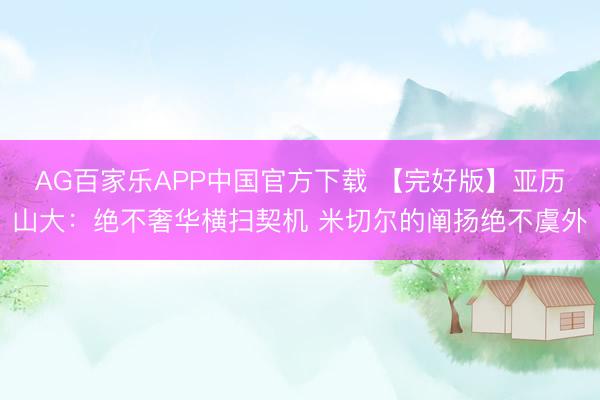AG百家乐APP中国官方下载 【完好版】亚历山大:绝不奢华横扫契机 米切尔的阐扬绝不虞外