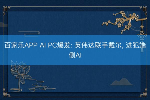 百家乐APP AI PC爆发: 英伟达联手戴尔, 进犯端侧AI