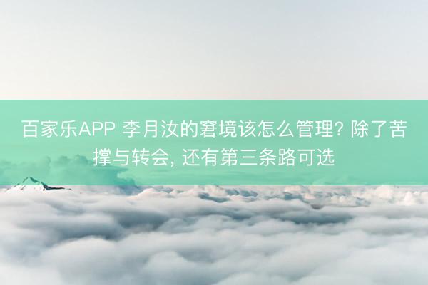 百家乐APP 李月汝的窘境该怎么管理? 除了苦撑与转会， 还有第三条路可选