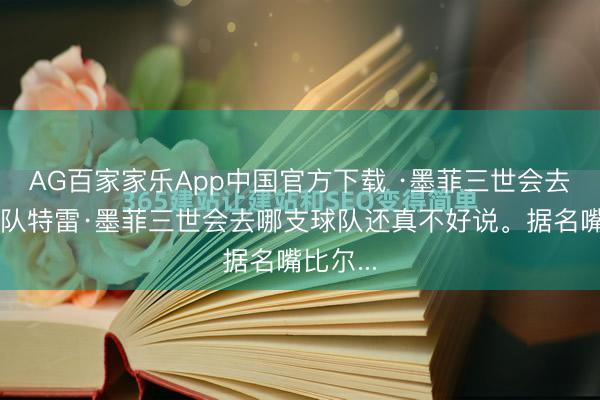 AG百家家乐App中国官方下载 ·墨菲三世会去哪支球队特雷·墨菲三世会去哪支球队还真不好说。据名嘴比尔...