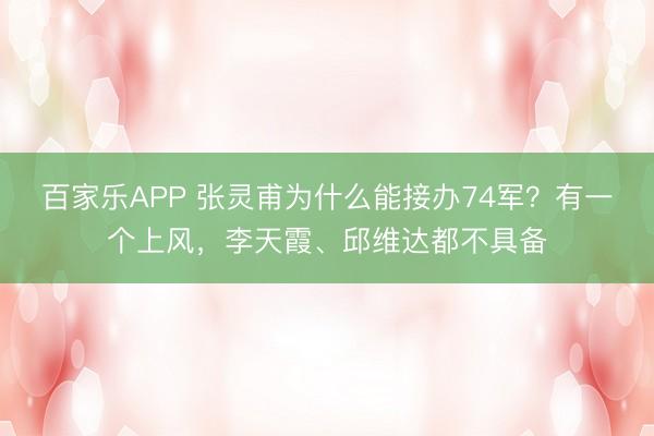 百家乐APP 张灵甫为什么能接办74军？有一个上风，李天霞、邱维达都不具备