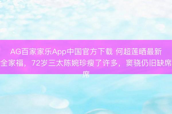 AG百家家乐App中国官方下载 何超莲晒最新全家福，72岁三太陈婉珍瘦了许多，窦骁仍旧缺席