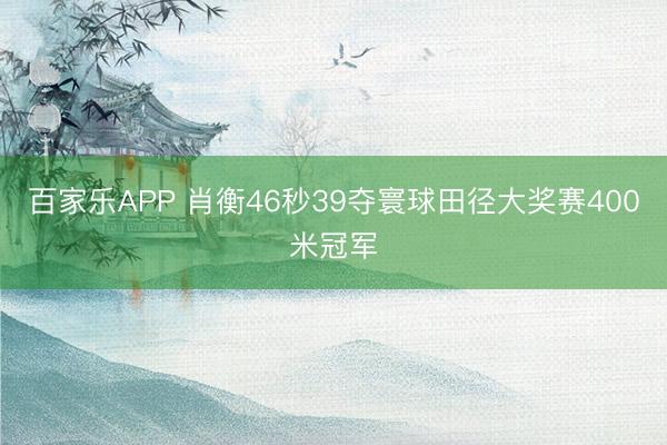 百家乐APP 肖衡46秒39夺寰球田径大奖赛400米冠军