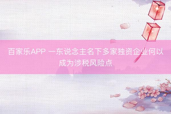 百家乐APP 一东说念主名下多家独资企业何以成为涉税风险点