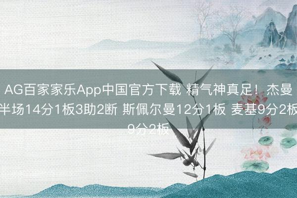 AG百家家乐App中国官方下载 精气神真足！杰曼半场14分1板3助2断 斯佩尔曼12分1板 麦基9分2板