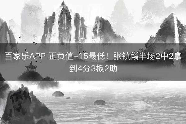 百家乐APP 正负值-15最低！张镇麟半场2中2拿到4分3板2助