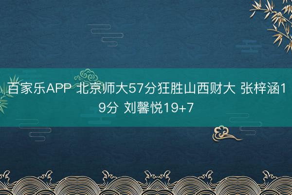 百家乐APP 北京师大57分狂胜山西财大 张梓涵19分 刘馨悦19+7