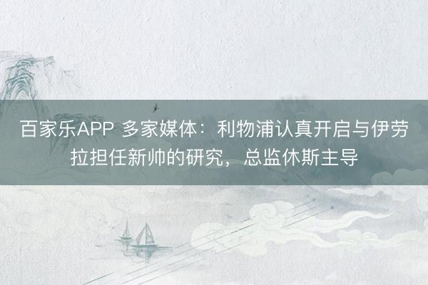 百家乐APP 多家媒体：利物浦认真开启与伊劳拉担任新帅的研究，总监休斯主导