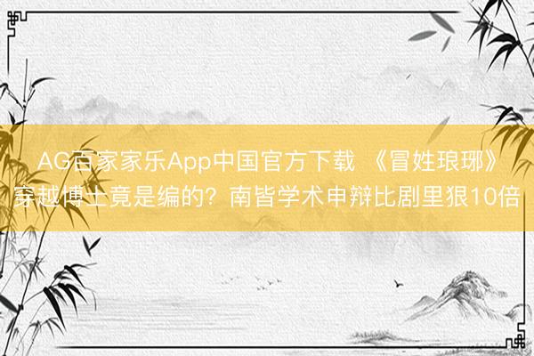 AG百家家乐App中国官方下载 《冒姓琅琊》穿越博士竟是编的？南皆学术申辩比剧里狠10倍