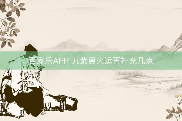 百家乐APP 九紫离火运再补充几点