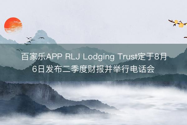 百家乐APP RLJ Lodging Trust定于8月6日发布二季度财报并举行电话会