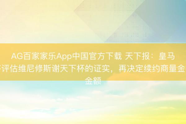 AG百家家乐App中国官方下载 天下报：皇马将评估维尼修斯谢天下杯的证实，再决定续约商量金额