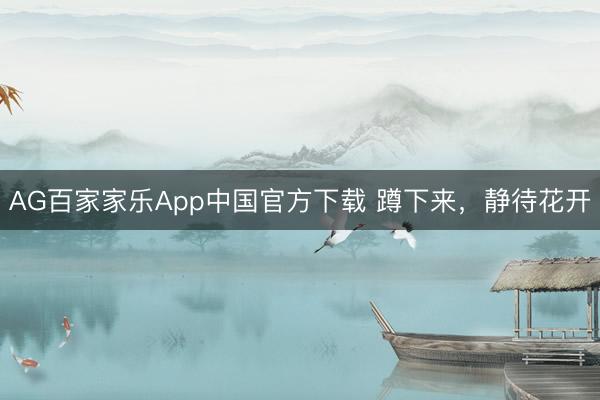 AG百家家乐App中国官方下载 蹲下来,静待花开