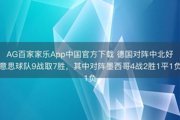 AG百家家乐App中国官方下载 德国对阵中北好意思球队9战取7胜,其中对阵墨西哥4战2胜1平1负