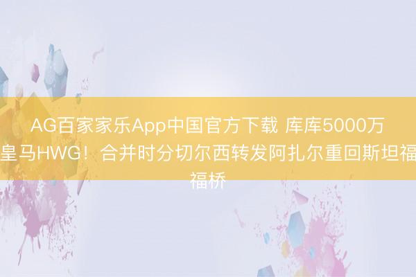 AG百家家乐App中国官方下载 库库5000万去皇马HWG！合并时分切尔西转发阿扎尔重回斯坦福桥