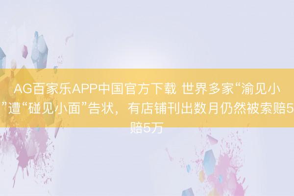 AG百家乐APP中国官方下载 世界多家“渝见小面”遭“碰见小面”告状，有店铺刊出数月仍然被索赔5万