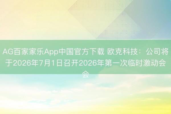 AG百家家乐App中国官方下载 欧克科技：公司将于2026年7月1日召开2026年第一次临时激动会